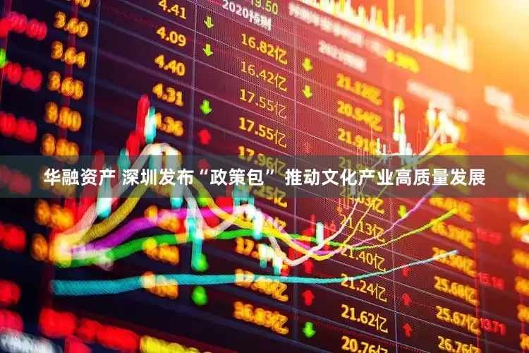 华融资产 深圳发布“政策包” 推动文化产业高质量发展