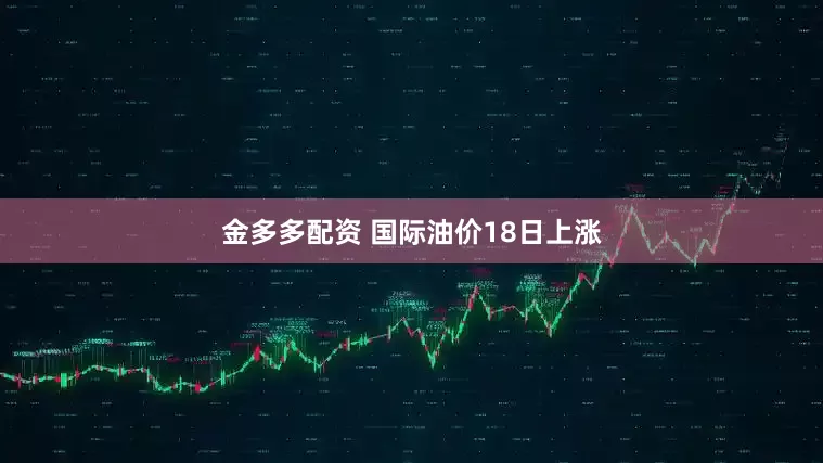 金多多配资 国际油价18日上涨