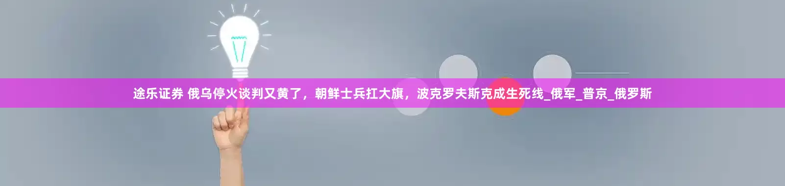 途乐证券 俄乌停火谈判又黄了，朝鲜士兵扛大旗，波克罗夫斯克成生死线_俄军_普京_俄罗斯