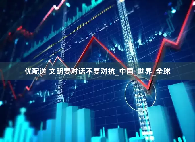 优配送 文明要对话不要对抗_中国_世界_全球