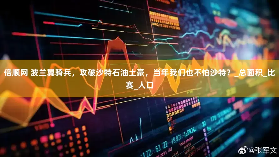 倍顺网 波兰翼骑兵，攻破沙特石油土豪，当年我们也不怕沙特？_总面积_比赛_人口