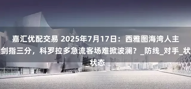 嘉汇优配交易 2025年7月17日：西雅图海湾人主场剑指三分，科罗拉多急流客场难掀波澜？_防线_对手_状态
